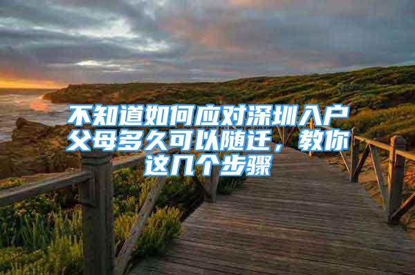 不知道如何應(yīng)對(duì)深圳入戶父母多久可以隨遷，教你這幾個(gè)步驟