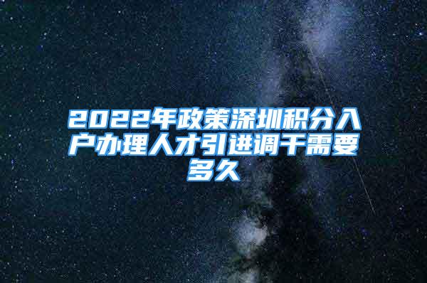 2022年政策深圳積分入戶辦理人才引進調(diào)干需要多久