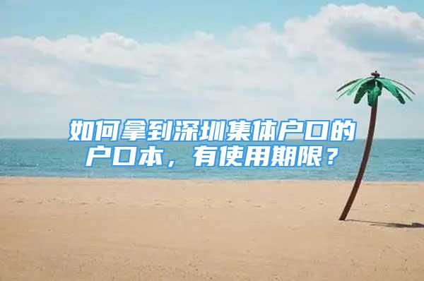 如何拿到深圳集體戶口的戶口本，有使用期限？