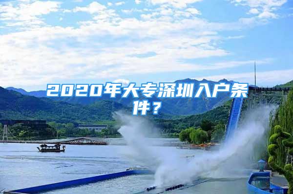 2020年大專深圳入戶條件？