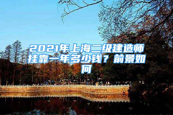 2021年上海二級建造師掛靠一年多少錢？前景如何