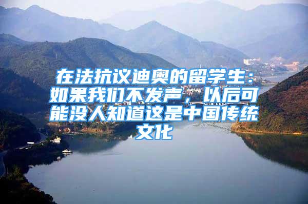 在法抗議迪奧的留學(xué)生：如果我們不發(fā)聲，以后可能沒(méi)人知道這是中國(guó)傳統(tǒng)文化