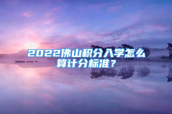 2022佛山積分入學(xué)怎么算計(jì)分標(biāo)準(zhǔn)？