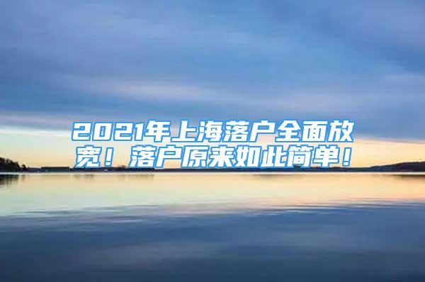 2021年上海落戶全面放寬！落戶原來(lái)如此簡(jiǎn)單！