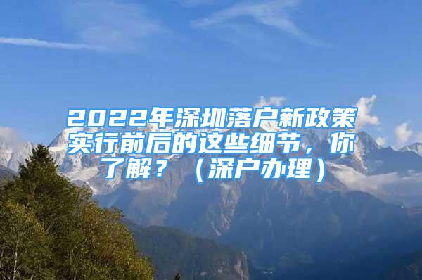 2022年深圳落戶新政策實(shí)行前后的這些細(xì)節(jié)，你了解？（深戶辦理）