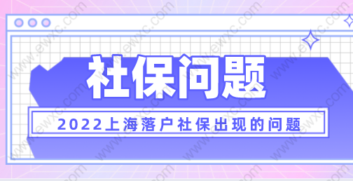 2022上海落戶新政策，落戶中社保會遇到的一些問題