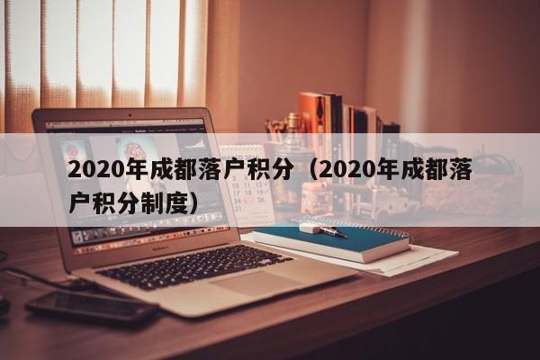 2020年成都落戶積分（2020年成都落戶積分制度）-第1張圖片-成都戶口網(wǎng)