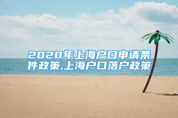 2020年上海戶口申請條件政策,上海戶口落戶政策