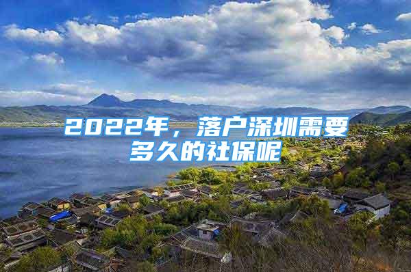 2022年，落戶深圳需要多久的社保呢