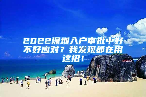 2022深圳入戶審批中好不好應(yīng)對？我發(fā)現(xiàn)都在用這招！