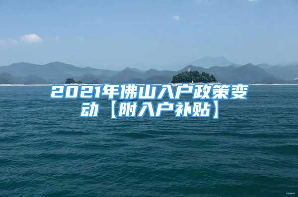 2021年佛山入戶政策變動【附入戶補貼】