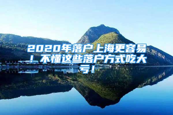 2020年落戶上海更容易！不懂這些落戶方式吃大虧！