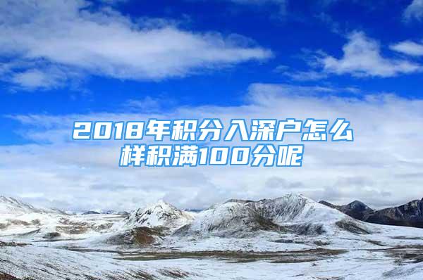 2018年積分入深戶怎么樣積滿100分呢