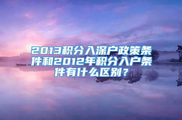 2013積分入深戶政策條件和2012年積分入戶條件有什么區(qū)別？