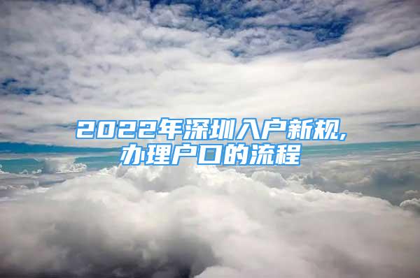 2022年深圳入戶新規(guī),辦理戶口的流程