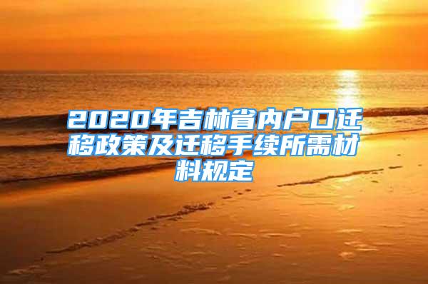 2020年吉林省內(nèi)戶口遷移政策及遷移手續(xù)所需材料規(guī)定