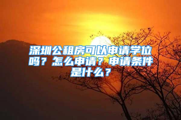 深圳公租房可以申請學位嗎？怎么申請？申請條件是什么？