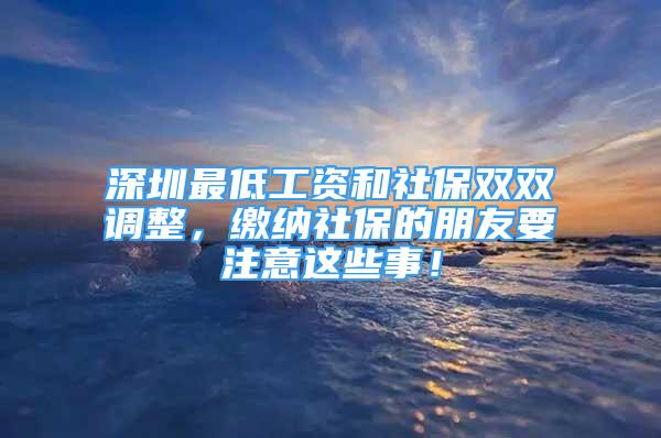 深圳最低工資和社保雙雙調(diào)整，繳納社保的朋友要注意這些事！