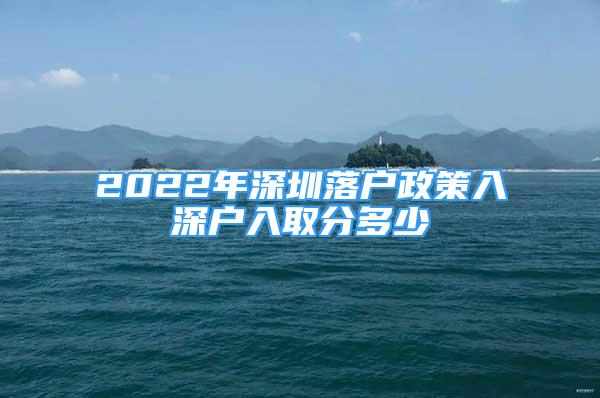 2022年深圳落戶政策入深戶入取分多少