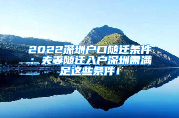 2022深圳戶口隨遷條件：夫妻隨遷入戶深圳需滿足這些條件！