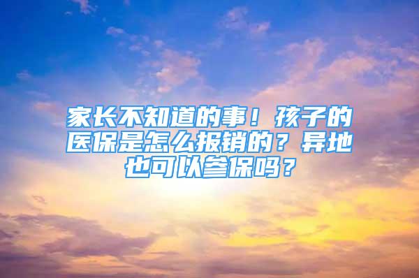 家長不知道的事！孩子的醫(yī)保是怎么報銷的？異地也可以參保嗎？