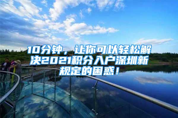 10分鐘，讓你可以輕松解決2021積分入戶深圳新規(guī)定的困惑！