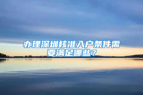 辦理深圳核準(zhǔn)入戶條件需要滿足哪些？