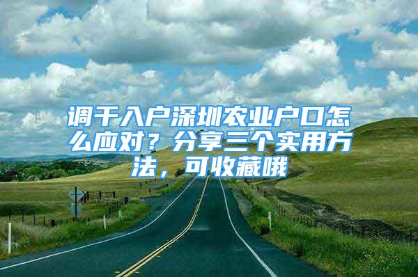 調(diào)干入戶深圳農(nóng)業(yè)戶口怎么應(yīng)對？分享三個實用方法，可收藏哦