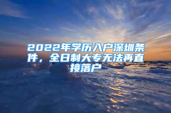 2022年學(xué)歷入戶深圳條件，全日制大專無法再直接落戶