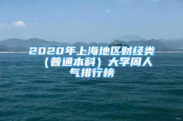 2020年上海地區(qū)財(cái)經(jīng)類 （普通本科）大學(xué)周人氣排行榜