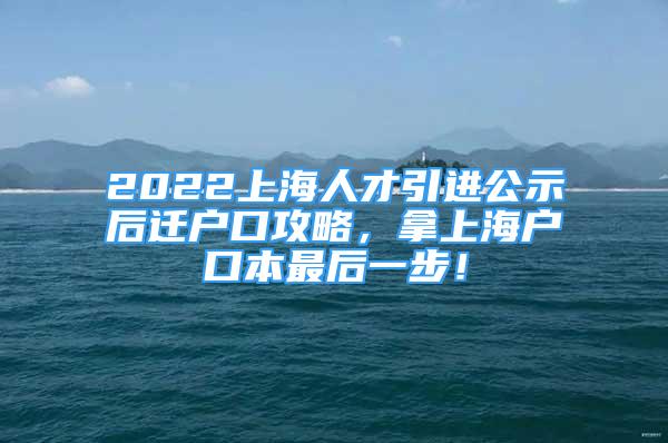 2022上海人才引進(jìn)公示后遷戶口攻略，拿上海戶口本最后一步！