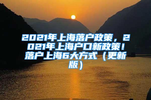 2021年上海落戶政策，2021年上海戶口新政策！落戶上海6大方式（更新版）