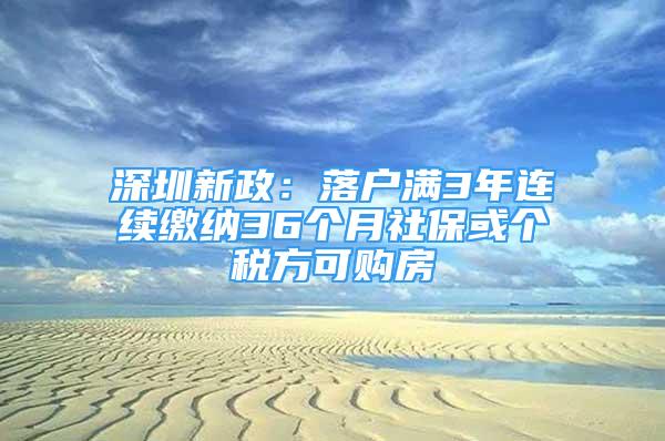 深圳新政：落戶滿3年連續(xù)繳納36個(gè)月社?；騻€(gè)稅方可購(gòu)房