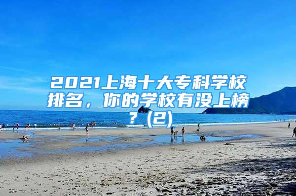 2021上海十大?？茖W(xué)校排名，你的學(xué)校有沒上榜？(2)