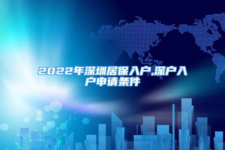 2022年深圳居保入戶,深戶入戶申請(qǐng)條件