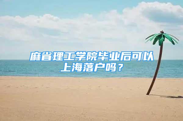 麻省理工學(xué)院畢業(yè)后可以上海落戶嗎？