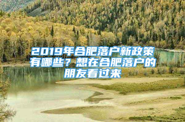 2019年合肥落戶新政策有哪些？想在合肥落戶的朋友看過來