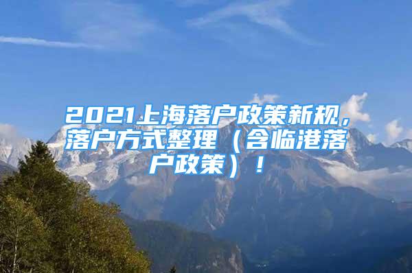 2021上海落戶政策新規(guī)，落戶方式整理（含臨港落戶政策）！