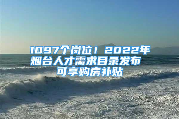 1097個崗位！2022年煙臺人才需求目錄發(fā)布 可享購房補貼