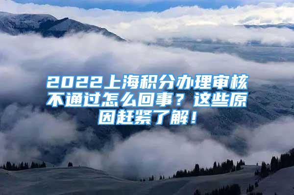 2022上海積分辦理審核不通過怎么回事？這些原因趕緊了解！