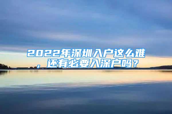 2022年深圳入戶這么難，還有必要入深戶嗎？