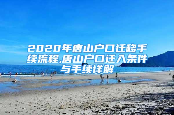 2020年唐山戶口遷移手續(xù)流程,唐山戶口遷入條件與手續(xù)詳解