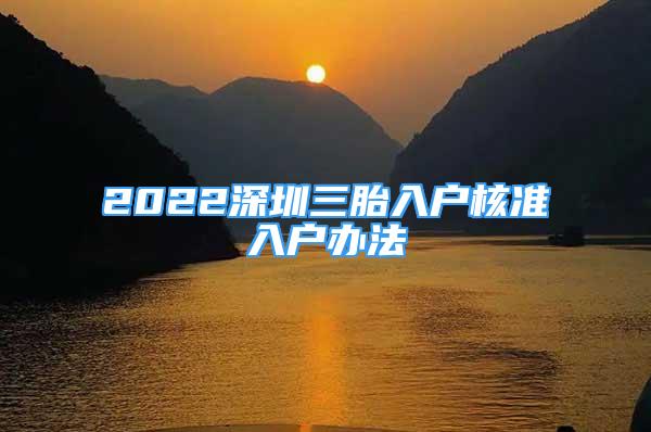 2022深圳三胎入戶核準(zhǔn)入戶辦法