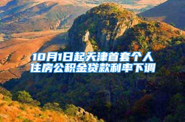 10月1日起天津首套個(gè)人住房公積金貸款利率下調(diào)