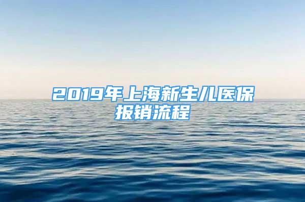 2019年上海新生兒醫(yī)保報(bào)銷流程