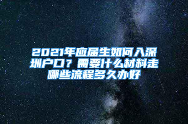 2021年應(yīng)屆生如何入深圳戶口？需要什么材料走哪些流程多久辦好