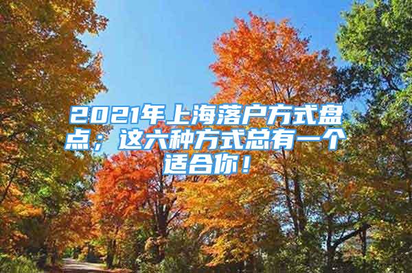 2021年上海落戶方式盤點；這六種方式總有一個適合你！