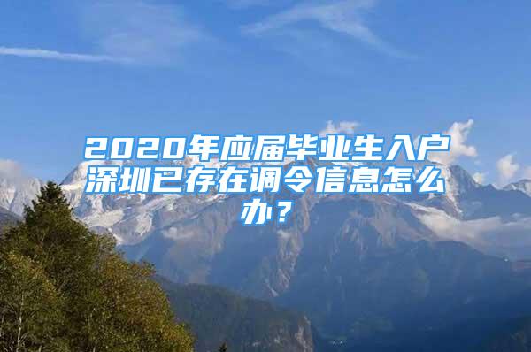 2020年應屆畢業(yè)生入戶深圳已存在調(diào)令信息怎么辦？