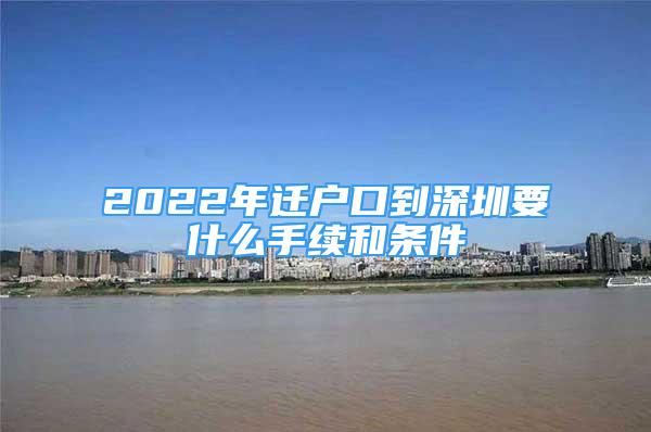 2022年遷戶口到深圳要什么手續(xù)和條件