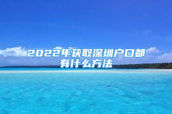 2022年獲取深圳戶口都有什么方法